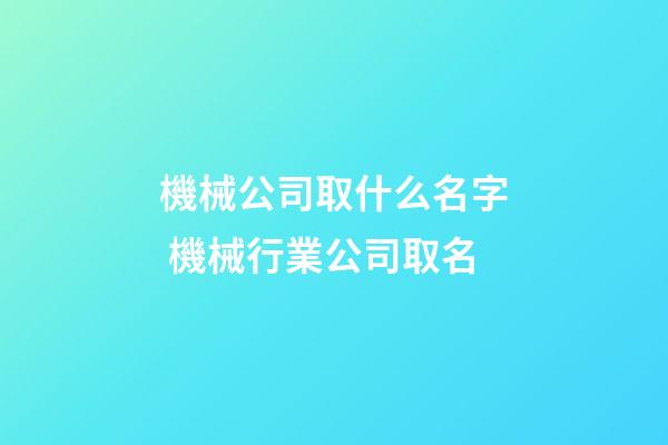機械公司取什么名字 機械行業公司取名-第1張-公司起名-玄機派